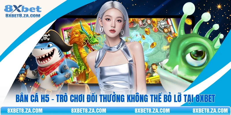 Bắn Cá H5 - Trò Chơi Đổi Thưởng Không Thể Bỏ Lỡ Tại 8Xbet