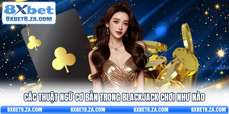 Các thuật ngữ cơ bản trong Blackjack chơi như nào