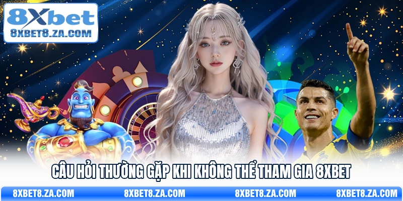 Câu hỏi thường gặp khi không thể tham gia 8Xbet