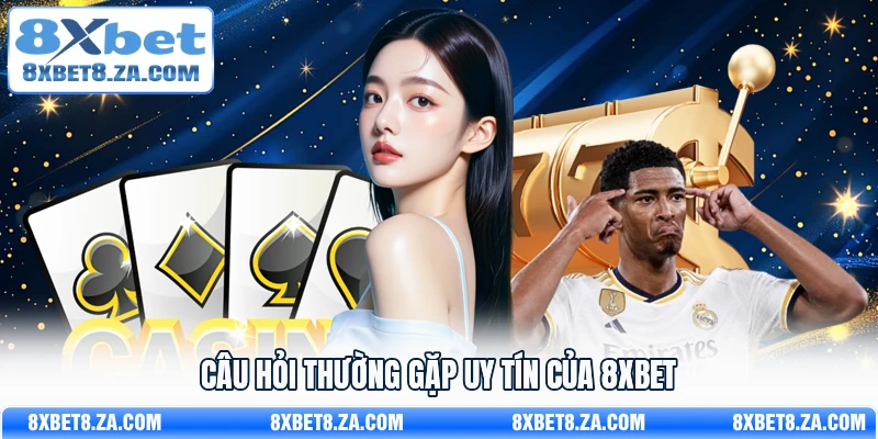 Câu hỏi thường gặp uy tín của 8Xbet