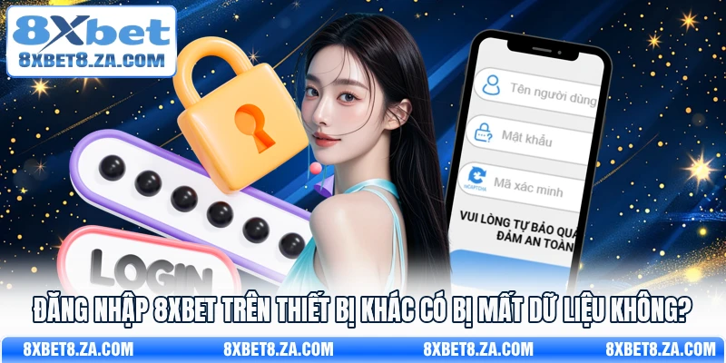 Đăng nhập 8Xbet trên thiết bị khác có bị mất dữ liệu không?