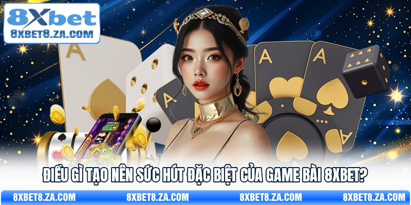 Điều gì tạo nên sức hút đặc biệt của game bài 8Xbet?