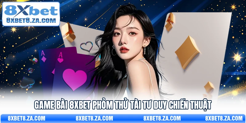Game bài 8Xbet phỏm thử tài tư duy chiến thuật