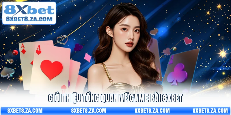 Giới thiệu tổng quan về game bài 8Xbet