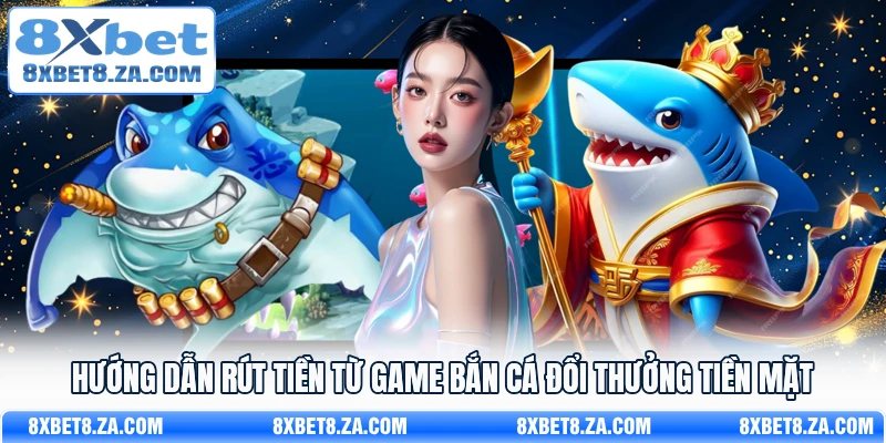 Hướng dẫn rút tiền từ game bắn cá đổi thưởng tiền mặt