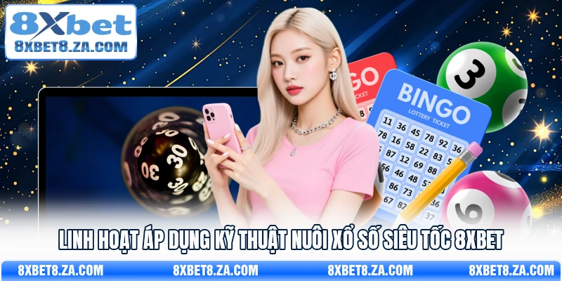 Linh hoạt áp dụng kỹ thuật nuôi xổ số siêu tốc 8Xbet