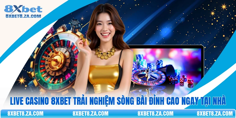 Live Casino 8Xbet Trải Nghiệm Sòng Bài Đỉnh Cao Ngay Tại Nhà